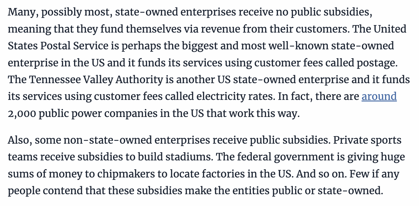 Many, possibly most, state-owned enterprises receive no public subsidies, meaning that they fund themselves via revenue from their customers. The United States Postal Service is perhaps the biggest and most well-known state-owned enterprise in the US and it funds its services using customer fees called postage.
The Tennessee Valley Authority is another US state-owned enterprise and it funds its services using customer fees called electricity rates. In fact, there are around 2,000 public power companies in the US that work this way.

Also, some non-state-owned enterprises receive public subsidies. Private sports teams receive subsidies to build stadiums. The federal government is giving huge sums of money to chipmakers to locate factories in the US. And so on. Few if any people contend that these subsidies make the entities public or state-owned.